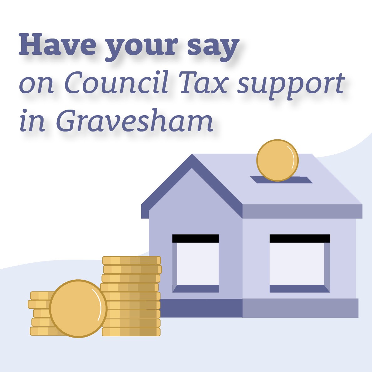 Clip art style house shaped money box, Text reads 'Have your say on Council Tax support in Gravesham'.